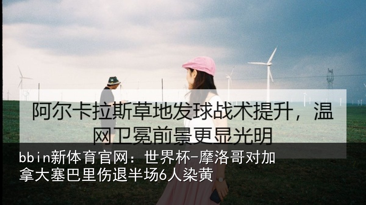 bbin新体育官网:世界杯-摩洛哥对加拿大塞巴里伤退半场6人染黄