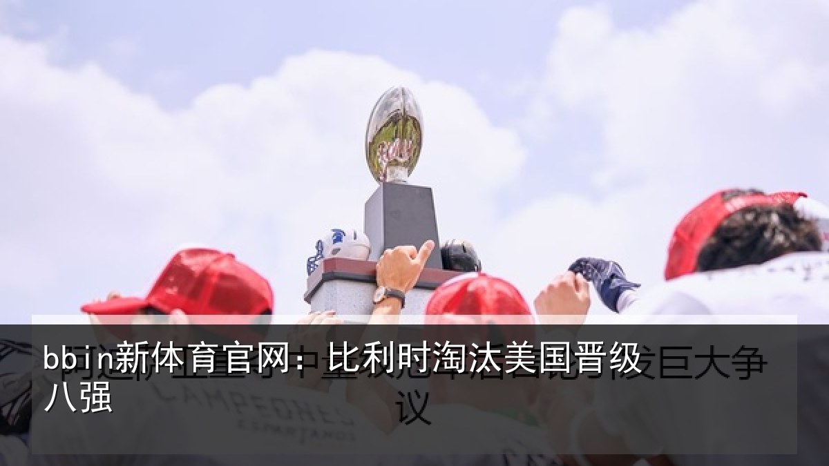 bbin新体育官网：比利时淘汰美国晋级八强