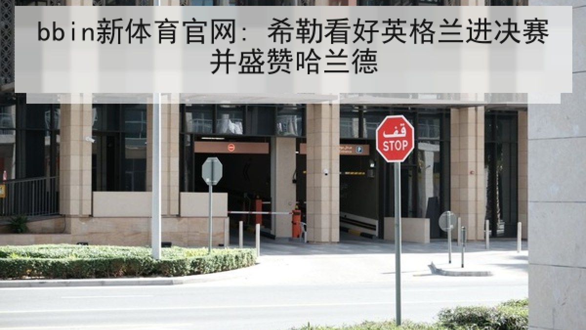 bbin新体育官网: 希勒看好英格兰进决赛并盛赞哈兰德
