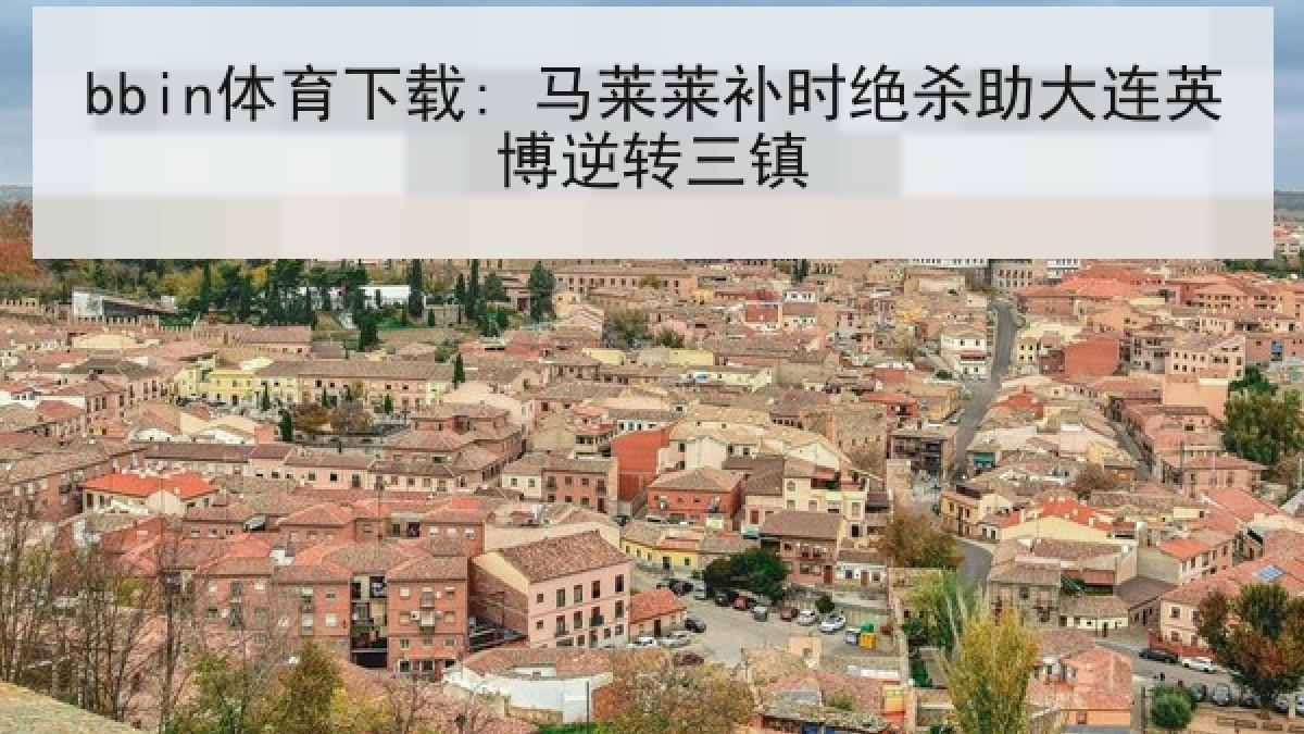 bbin体育下载: 马莱莱补时绝杀助大连英博逆转三镇 bbin体育下载: 马莱莱补时绝杀助大连英博逆转三镇