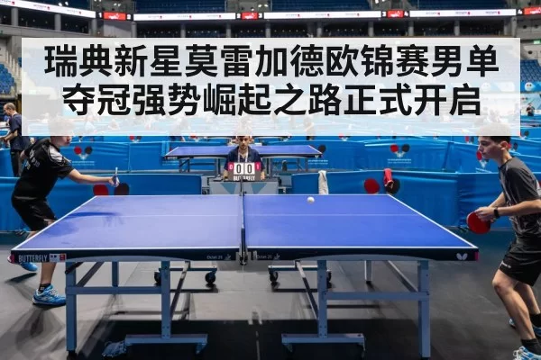 瑞典新星莫雷加德欧锦赛男单夺冠强势崛起之路正式开启
