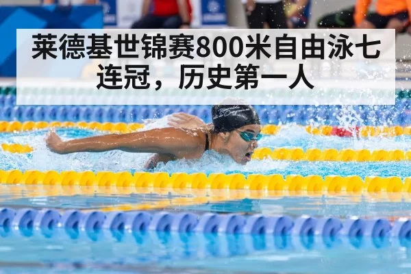 莱德基世锦赛800米自由泳七连冠，历史第一人