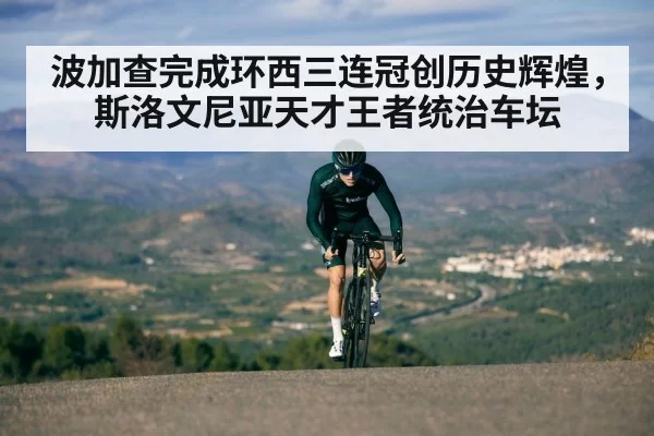 波加查完成环西三连冠创历史辉煌，斯洛文尼亚天才王者统治车坛
