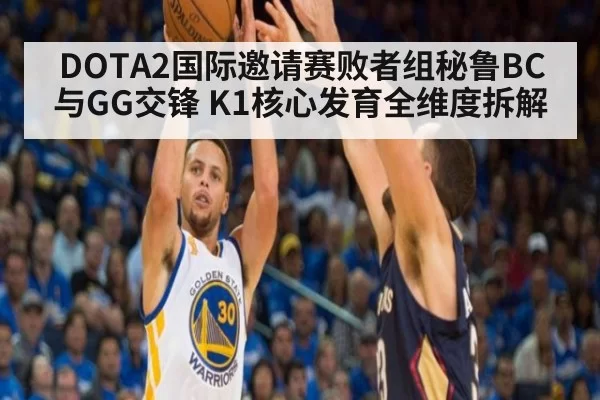 DOTA2国际邀请赛败者组秘鲁BC与GG交锋 K1核心发育全维度拆解